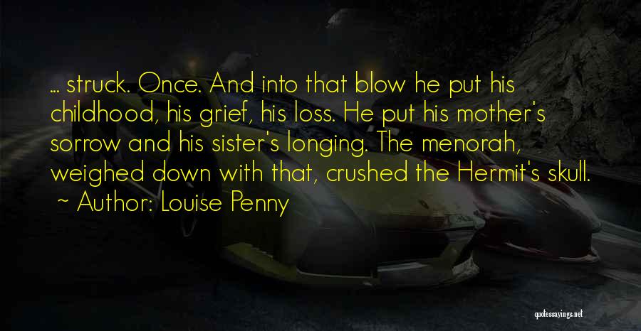 Louise Penny Quotes: ... Struck. Once. And Into That Blow He Put His Childhood, His Grief, His Loss. He Put His Mother's Sorrow