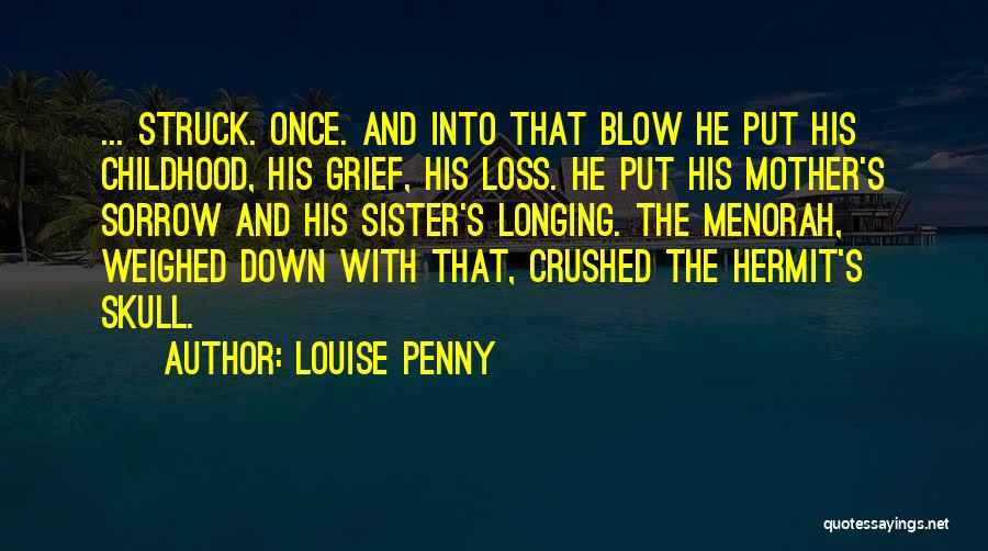 Louise Penny Quotes: ... Struck. Once. And Into That Blow He Put His Childhood, His Grief, His Loss. He Put His Mother's Sorrow