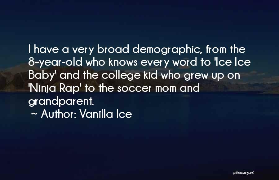 Vanilla Ice Quotes: I Have A Very Broad Demographic, From The 8-year-old Who Knows Every Word To 'ice Ice Baby' And The College