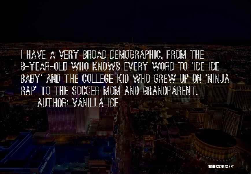 Vanilla Ice Quotes: I Have A Very Broad Demographic, From The 8-year-old Who Knows Every Word To 'ice Ice Baby' And The College