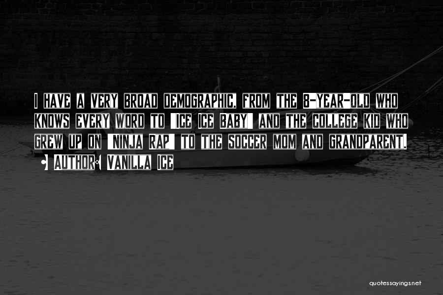Vanilla Ice Quotes: I Have A Very Broad Demographic, From The 8-year-old Who Knows Every Word To 'ice Ice Baby' And The College