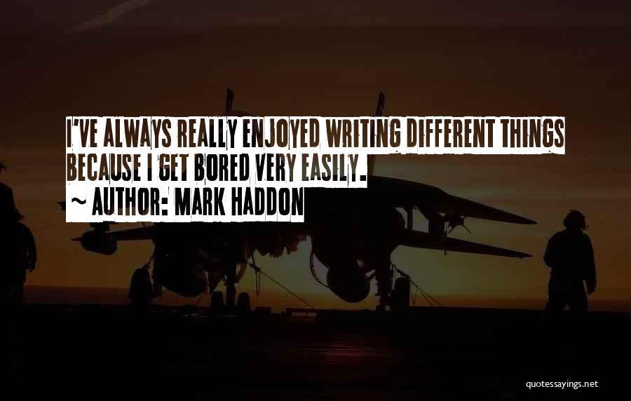 Mark Haddon Quotes: I've Always Really Enjoyed Writing Different Things Because I Get Bored Very Easily.
