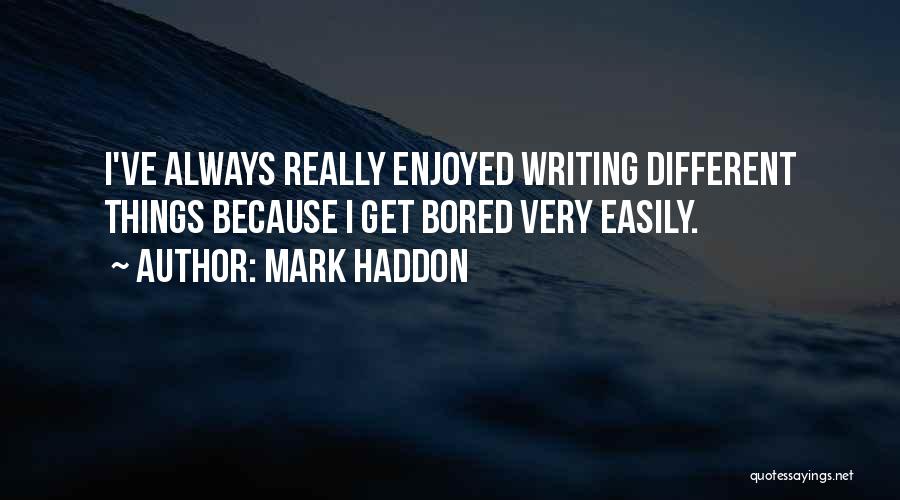 Mark Haddon Quotes: I've Always Really Enjoyed Writing Different Things Because I Get Bored Very Easily.