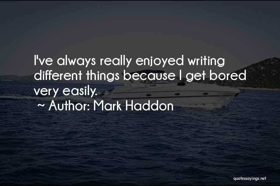 Mark Haddon Quotes: I've Always Really Enjoyed Writing Different Things Because I Get Bored Very Easily.