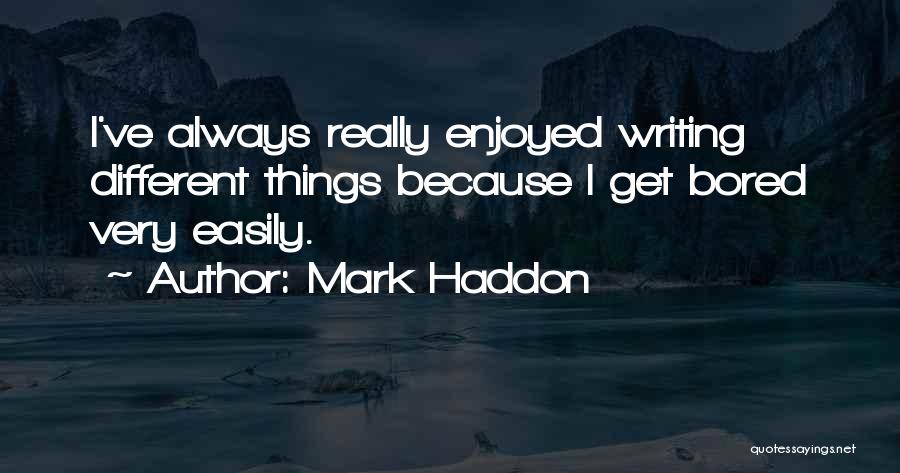 Mark Haddon Quotes: I've Always Really Enjoyed Writing Different Things Because I Get Bored Very Easily.