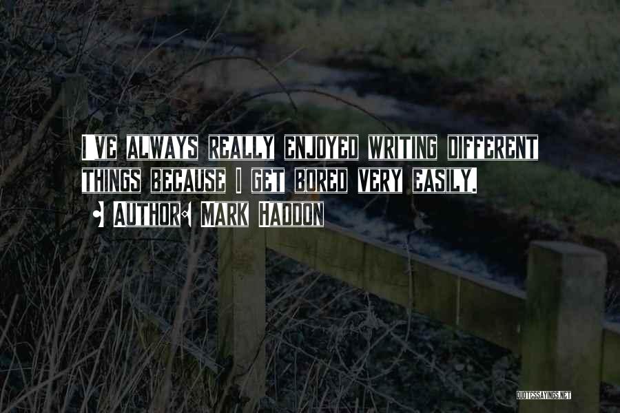 Mark Haddon Quotes: I've Always Really Enjoyed Writing Different Things Because I Get Bored Very Easily.