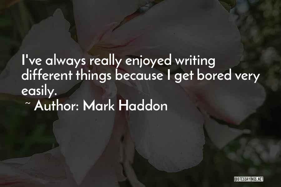 Mark Haddon Quotes: I've Always Really Enjoyed Writing Different Things Because I Get Bored Very Easily.