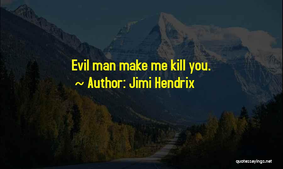Jimi Hendrix Quotes: Evil Man Make Me Kill You.