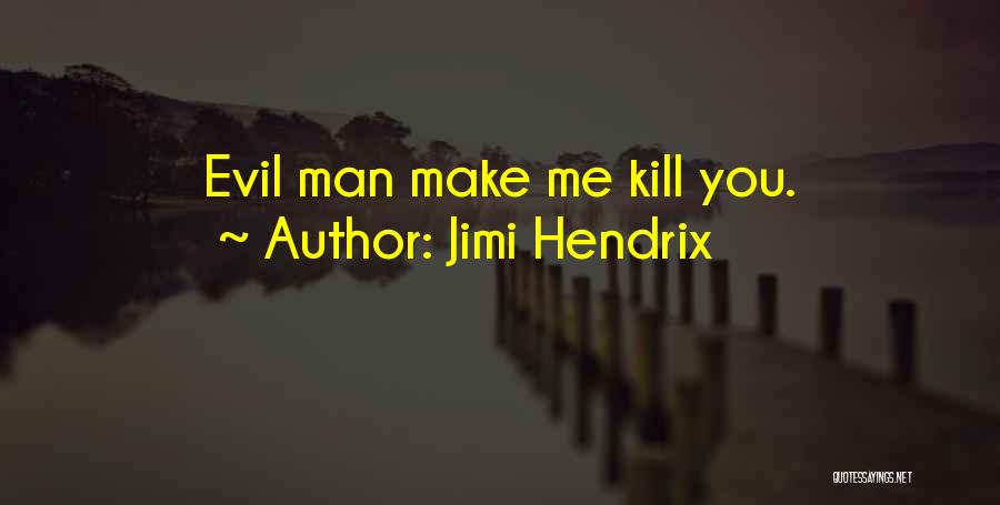 Jimi Hendrix Quotes: Evil Man Make Me Kill You.