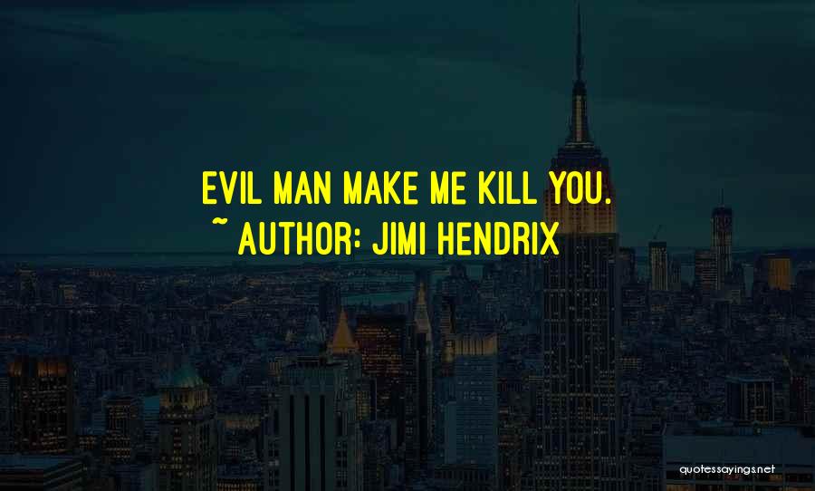 Jimi Hendrix Quotes: Evil Man Make Me Kill You.