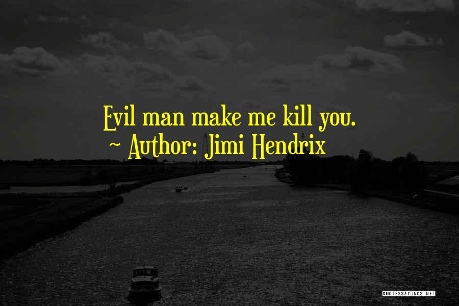 Jimi Hendrix Quotes: Evil Man Make Me Kill You.