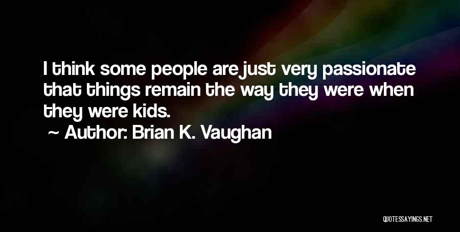 Brian K. Vaughan Quotes: I Think Some People Are Just Very Passionate That Things Remain The Way They Were When They Were Kids.