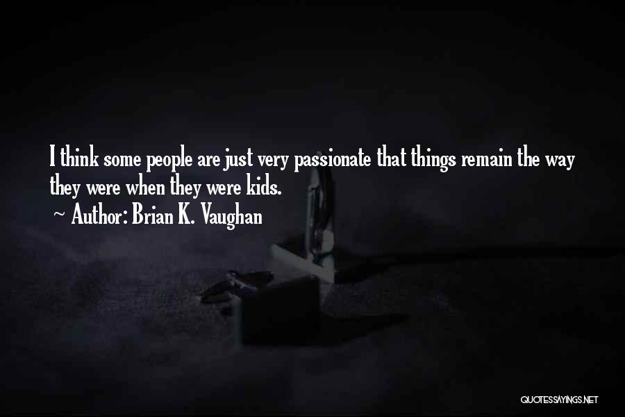 Brian K. Vaughan Quotes: I Think Some People Are Just Very Passionate That Things Remain The Way They Were When They Were Kids.