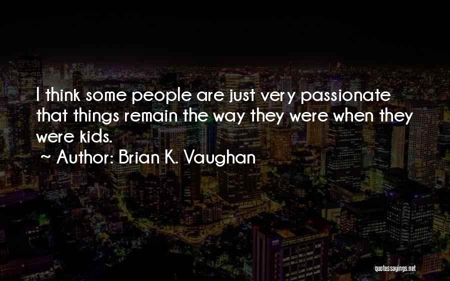 Brian K. Vaughan Quotes: I Think Some People Are Just Very Passionate That Things Remain The Way They Were When They Were Kids.