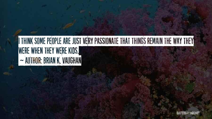 Brian K. Vaughan Quotes: I Think Some People Are Just Very Passionate That Things Remain The Way They Were When They Were Kids.