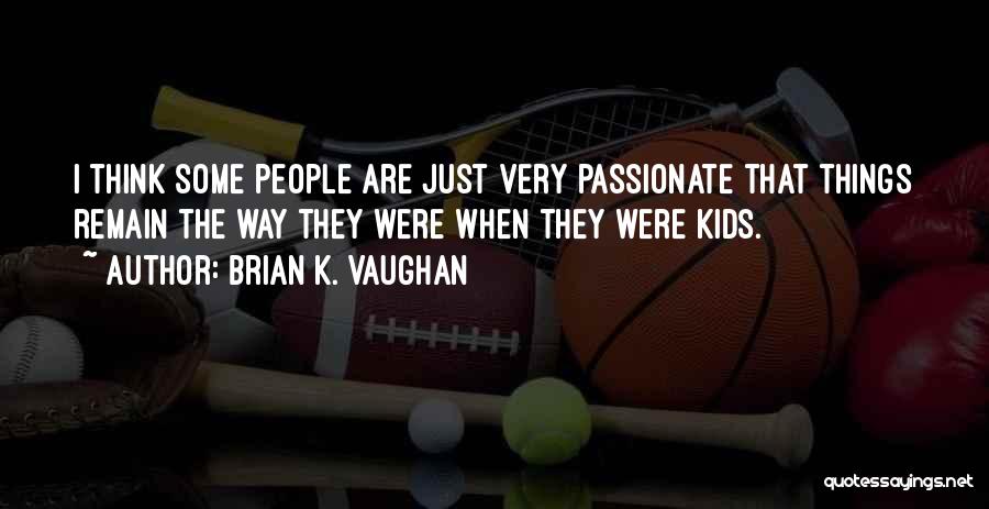 Brian K. Vaughan Quotes: I Think Some People Are Just Very Passionate That Things Remain The Way They Were When They Were Kids.