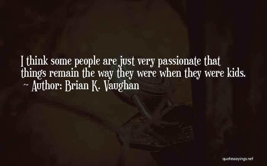 Brian K. Vaughan Quotes: I Think Some People Are Just Very Passionate That Things Remain The Way They Were When They Were Kids.