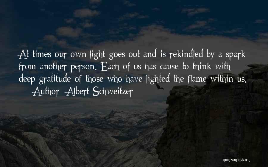 Albert Schweitzer Quotes: At Times Our Own Light Goes Out And Is Rekindled By A Spark From Another Person. Each Of Us Has