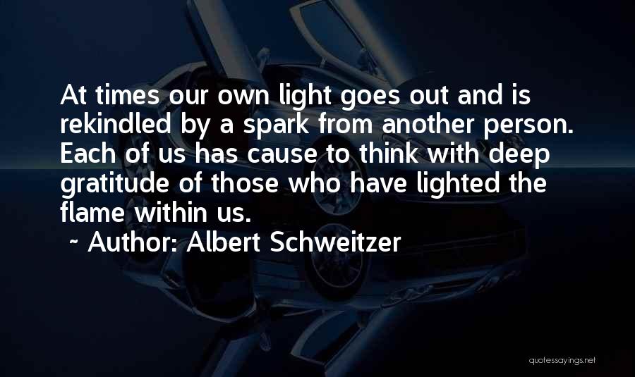 Albert Schweitzer Quotes: At Times Our Own Light Goes Out And Is Rekindled By A Spark From Another Person. Each Of Us Has