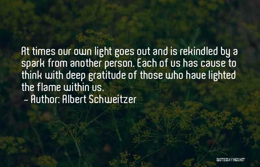 Albert Schweitzer Quotes: At Times Our Own Light Goes Out And Is Rekindled By A Spark From Another Person. Each Of Us Has