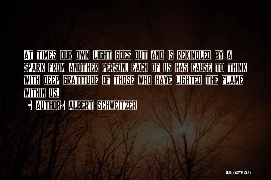 Albert Schweitzer Quotes: At Times Our Own Light Goes Out And Is Rekindled By A Spark From Another Person. Each Of Us Has