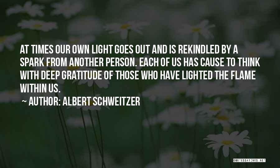 Albert Schweitzer Quotes: At Times Our Own Light Goes Out And Is Rekindled By A Spark From Another Person. Each Of Us Has