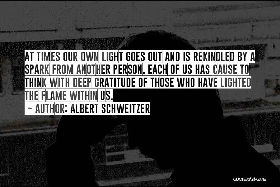 Albert Schweitzer Quotes: At Times Our Own Light Goes Out And Is Rekindled By A Spark From Another Person. Each Of Us Has