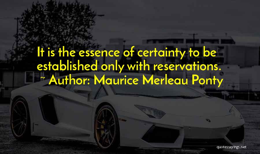 Maurice Merleau Ponty Quotes: It Is The Essence Of Certainty To Be Established Only With Reservations.