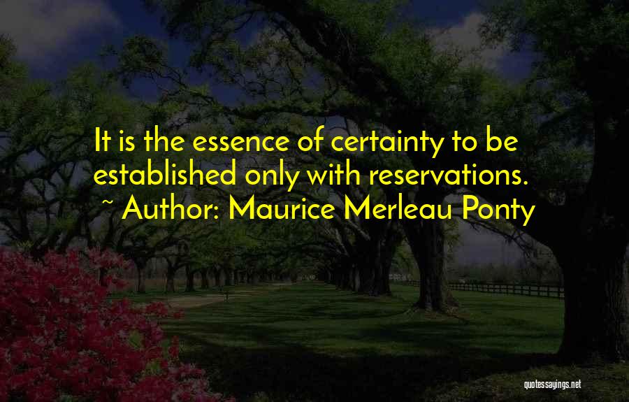 Maurice Merleau Ponty Quotes: It Is The Essence Of Certainty To Be Established Only With Reservations.