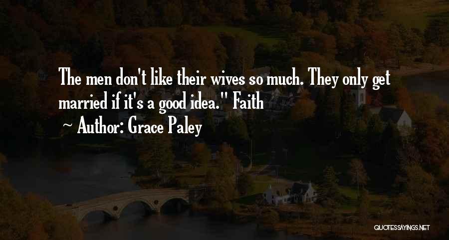 Grace Paley Quotes: The Men Don't Like Their Wives So Much. They Only Get Married If It's A Good Idea. Faith