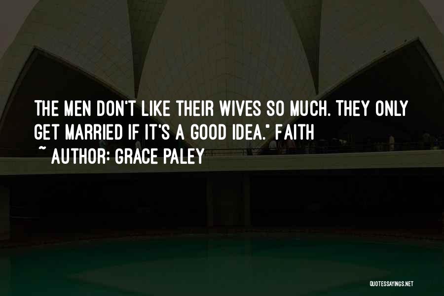 Grace Paley Quotes: The Men Don't Like Their Wives So Much. They Only Get Married If It's A Good Idea. Faith