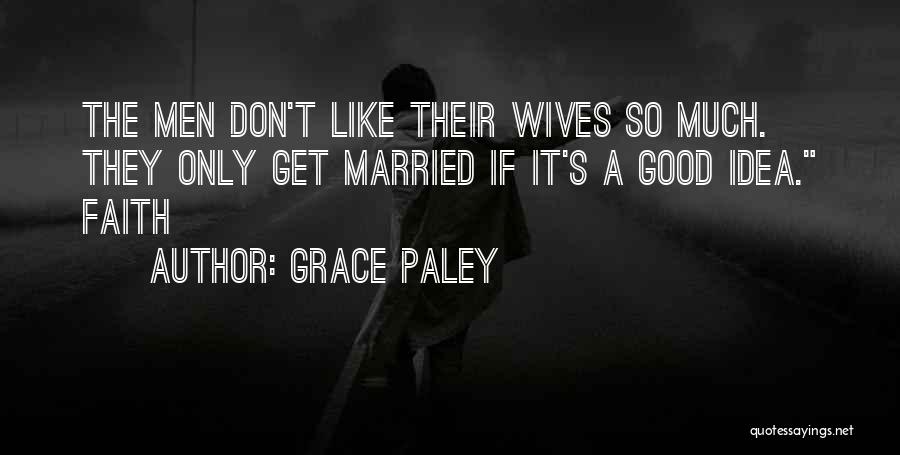 Grace Paley Quotes: The Men Don't Like Their Wives So Much. They Only Get Married If It's A Good Idea. Faith