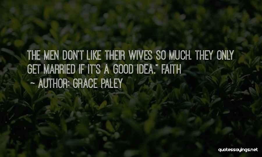 Grace Paley Quotes: The Men Don't Like Their Wives So Much. They Only Get Married If It's A Good Idea. Faith