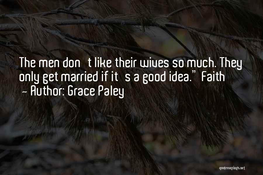 Grace Paley Quotes: The Men Don't Like Their Wives So Much. They Only Get Married If It's A Good Idea. Faith