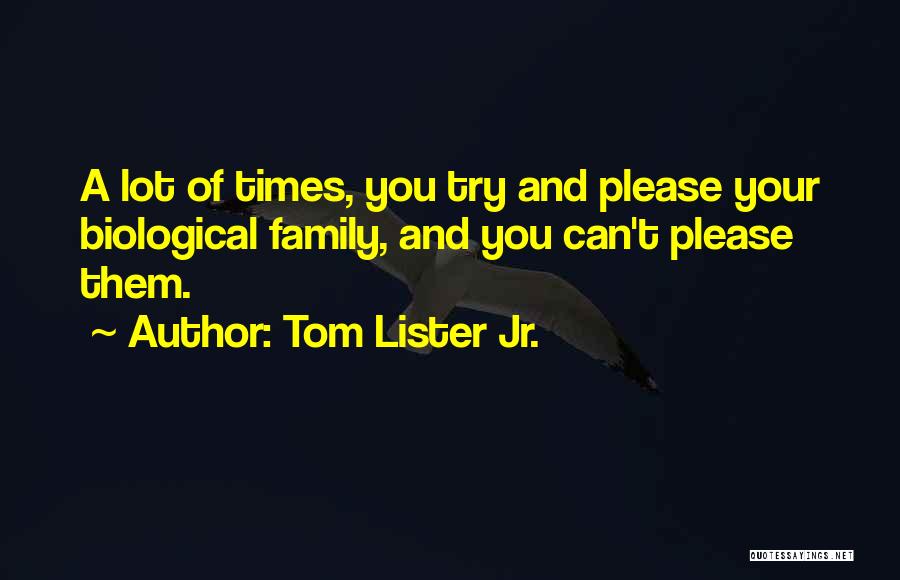 Tom Lister Jr. Quotes: A Lot Of Times, You Try And Please Your Biological Family, And You Can't Please Them.