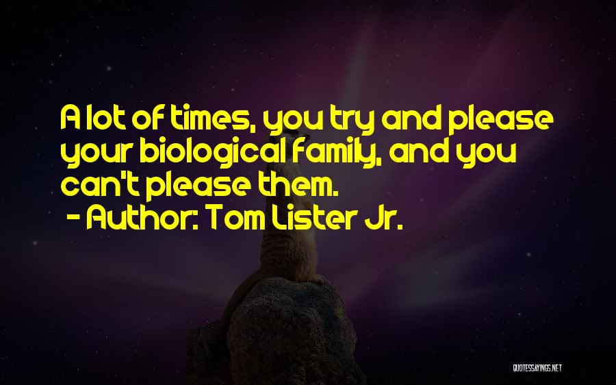 Tom Lister Jr. Quotes: A Lot Of Times, You Try And Please Your Biological Family, And You Can't Please Them.