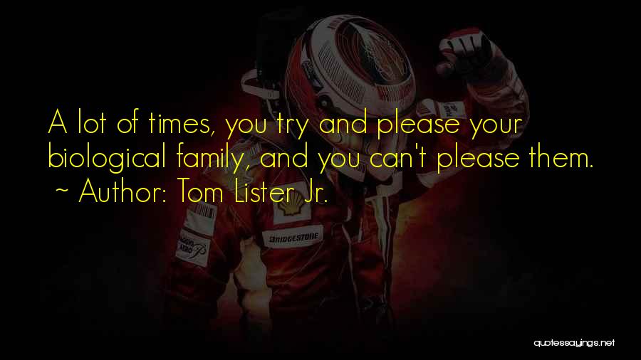 Tom Lister Jr. Quotes: A Lot Of Times, You Try And Please Your Biological Family, And You Can't Please Them.