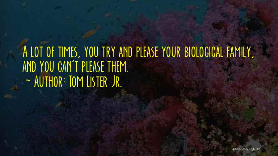 Tom Lister Jr. Quotes: A Lot Of Times, You Try And Please Your Biological Family, And You Can't Please Them.