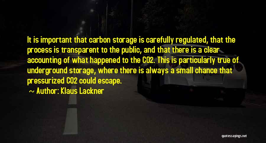 Klaus Lackner Quotes: It Is Important That Carbon Storage Is Carefully Regulated, That The Process Is Transparent To The Public, And That There