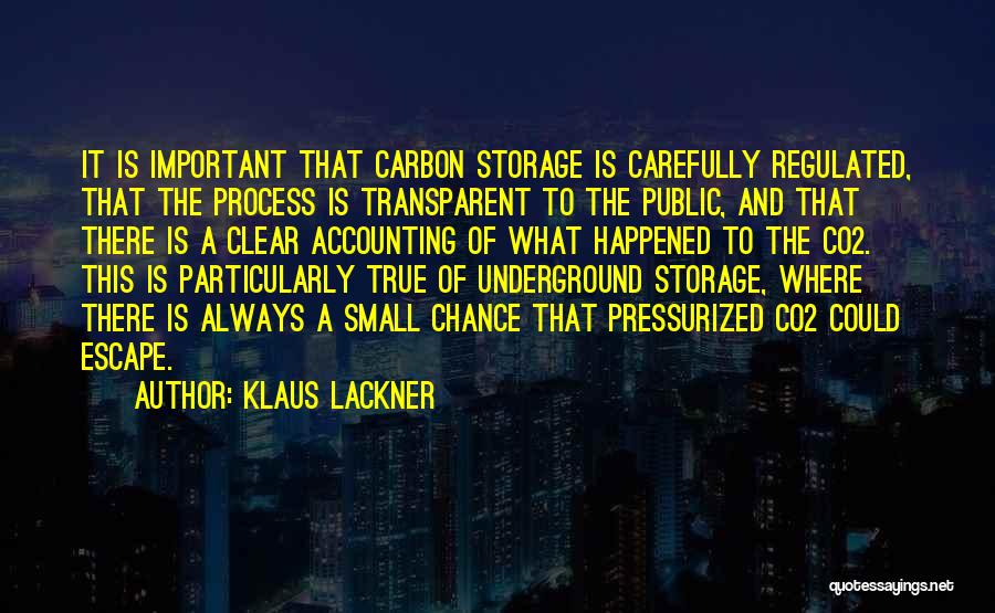 Klaus Lackner Quotes: It Is Important That Carbon Storage Is Carefully Regulated, That The Process Is Transparent To The Public, And That There