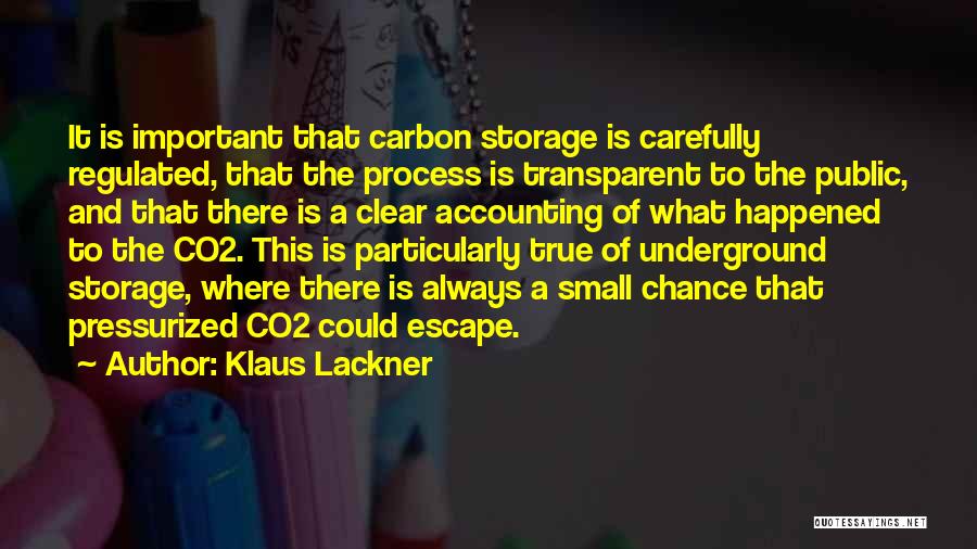 Klaus Lackner Quotes: It Is Important That Carbon Storage Is Carefully Regulated, That The Process Is Transparent To The Public, And That There