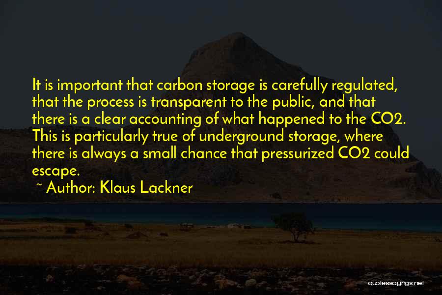 Klaus Lackner Quotes: It Is Important That Carbon Storage Is Carefully Regulated, That The Process Is Transparent To The Public, And That There