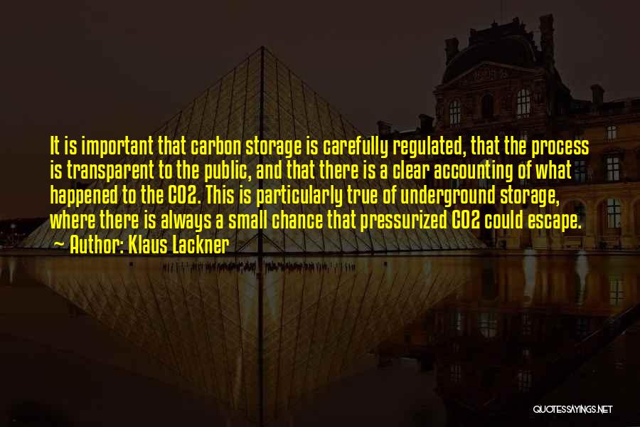 Klaus Lackner Quotes: It Is Important That Carbon Storage Is Carefully Regulated, That The Process Is Transparent To The Public, And That There