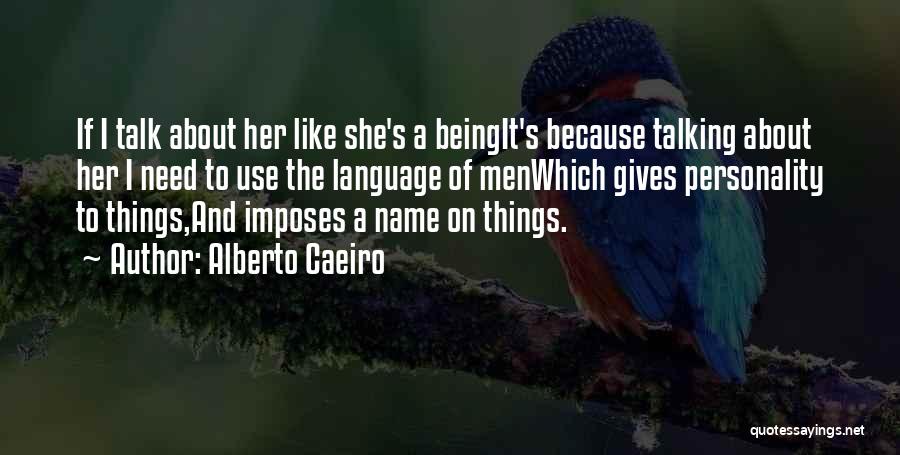 Alberto Caeiro Quotes: If I Talk About Her Like She's A Beingit's Because Talking About Her I Need To Use The Language Of