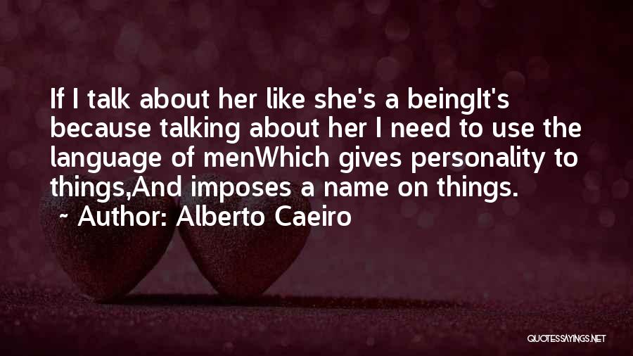 Alberto Caeiro Quotes: If I Talk About Her Like She's A Beingit's Because Talking About Her I Need To Use The Language Of