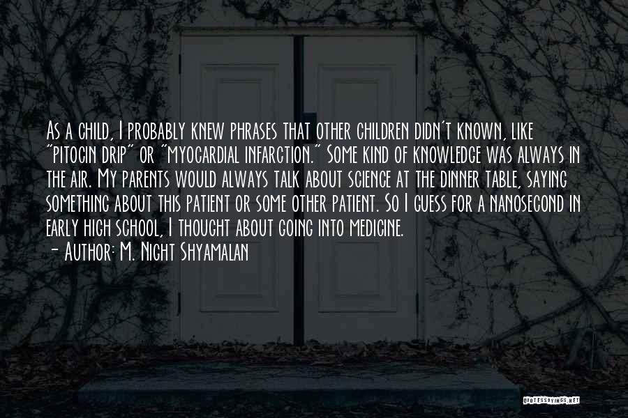 M. Night Shyamalan Quotes: As A Child, I Probably Knew Phrases That Other Children Didn't Known, Like Pitocin Drip Or Myocardial Infarction. Some Kind