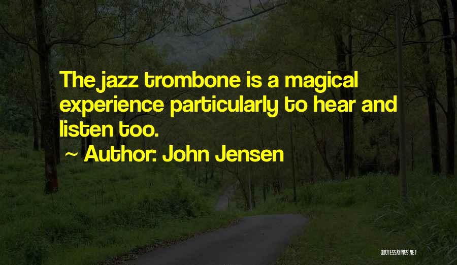 John Jensen Quotes: The Jazz Trombone Is A Magical Experience Particularly To Hear And Listen Too.