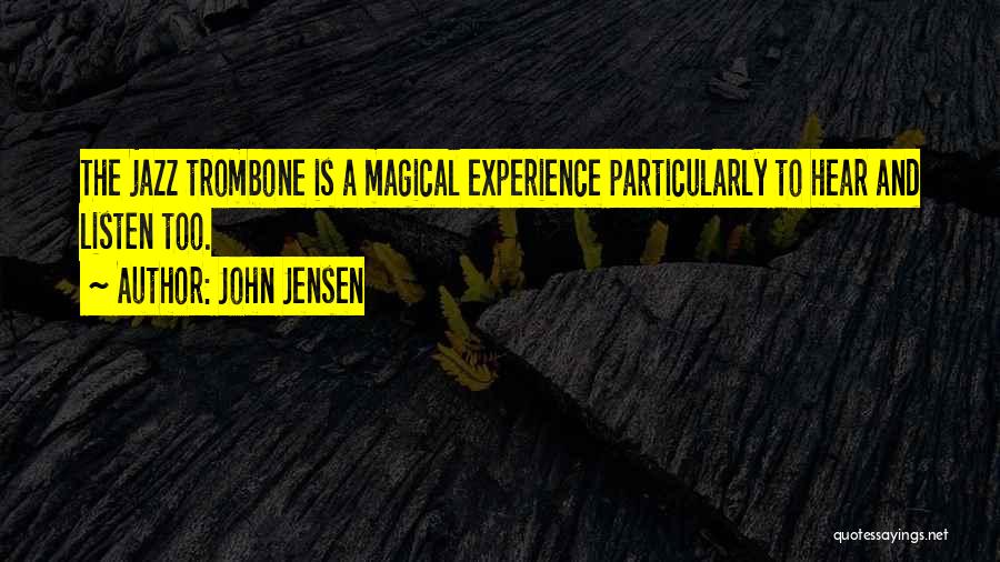 John Jensen Quotes: The Jazz Trombone Is A Magical Experience Particularly To Hear And Listen Too.