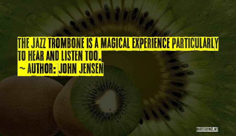 John Jensen Quotes: The Jazz Trombone Is A Magical Experience Particularly To Hear And Listen Too.