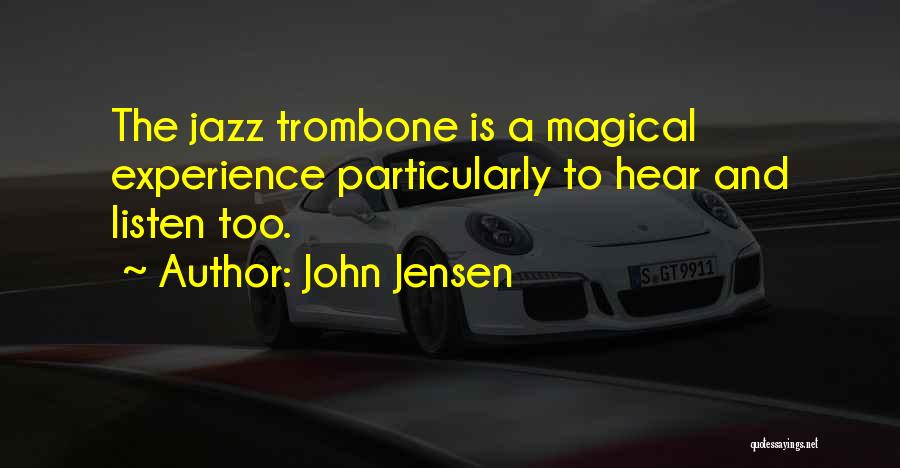 John Jensen Quotes: The Jazz Trombone Is A Magical Experience Particularly To Hear And Listen Too.